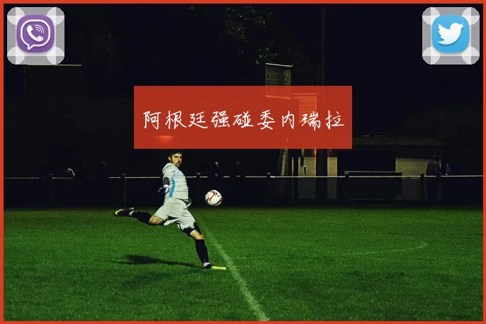 阿根廷强碰委内瑞拉