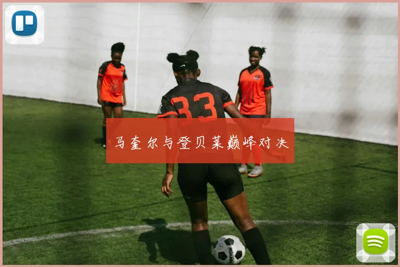 马奎尔与登贝莱巅峰对决