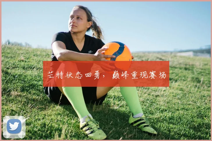 芒特状态回勇，巅峰重现赛场