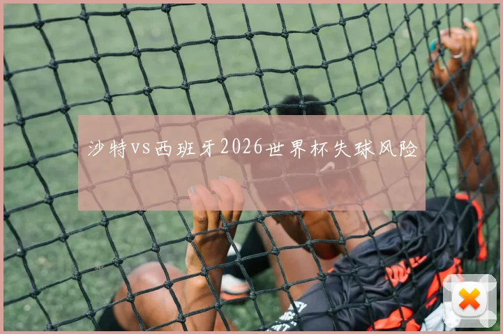 沙特vs西班牙2026世界杯失球风险