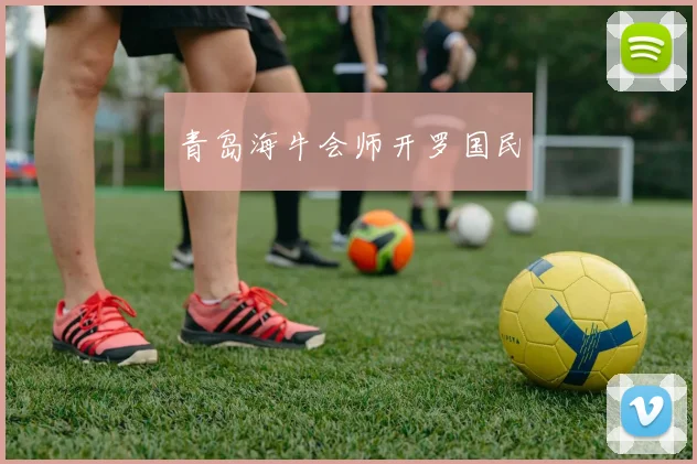 青岛海牛会师开罗国民