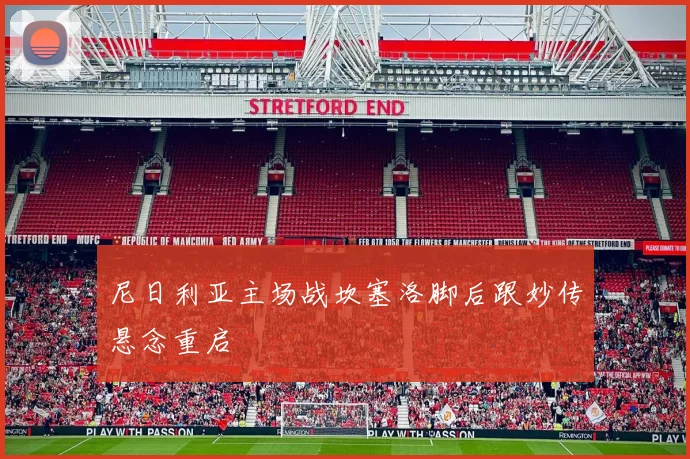 尼日利亚主场战坎塞洛脚后跟妙传悬念重启