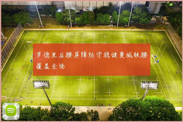 罗德里后腰屏障防守稳健曼城铁腰覆盖全场