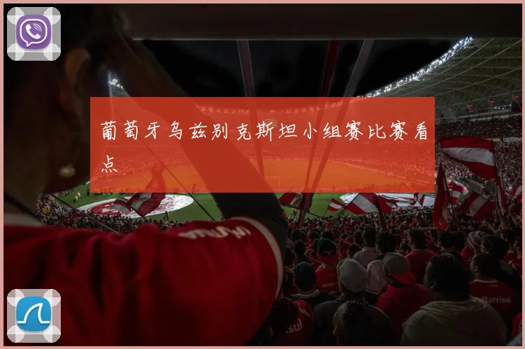 葡萄牙乌兹别克斯坦小组赛比赛看点