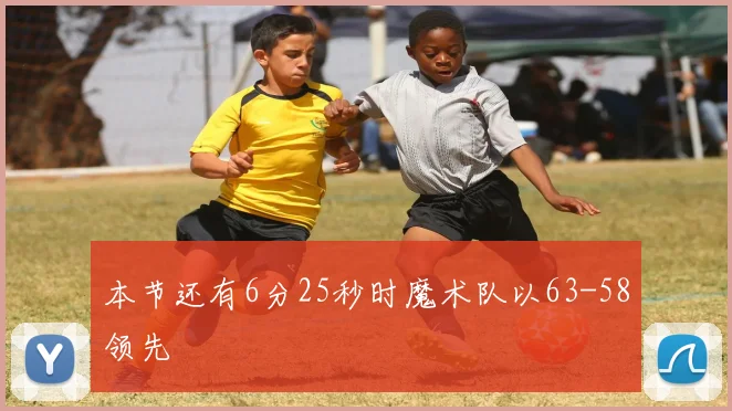本节还有6分25秒时魔术队以63-58领先
