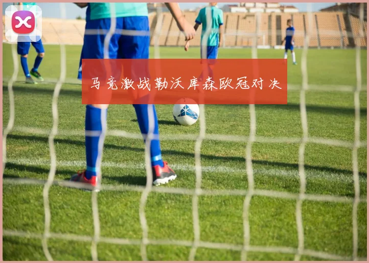 马竞激战勒沃库森欧冠对决