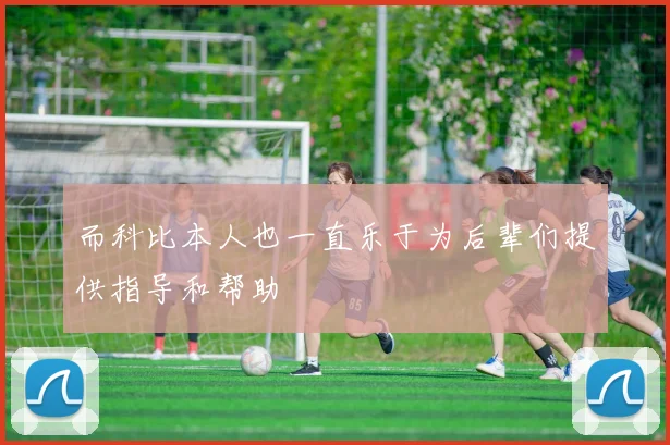 而科比本人也一直乐于为后辈们提供指导和帮助