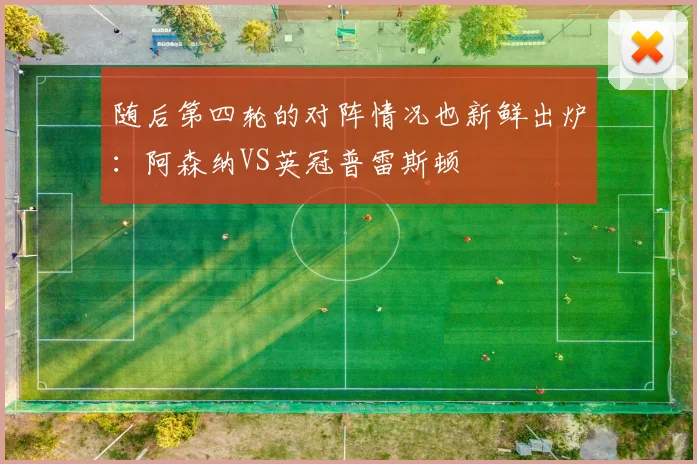 随后第四轮的对阵情况也新鲜出炉：阿森纳VS英冠普雷斯顿