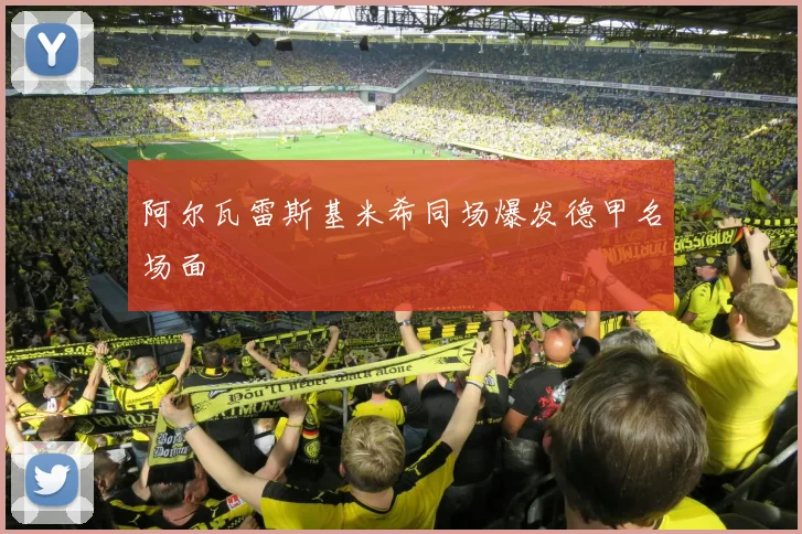 阿尔瓦雷斯基米希同场爆发德甲名场面