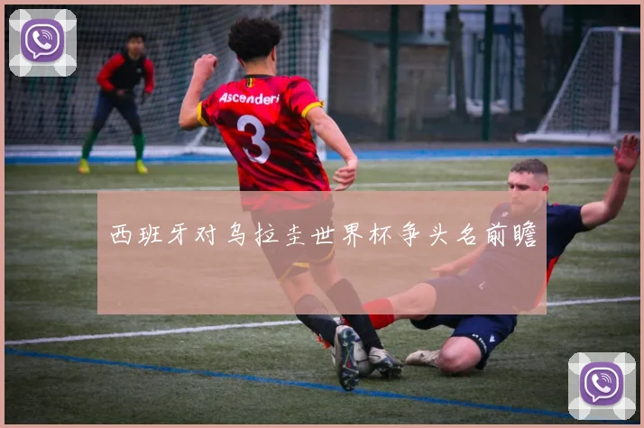 西班牙对乌拉圭世界杯争头名前瞻
