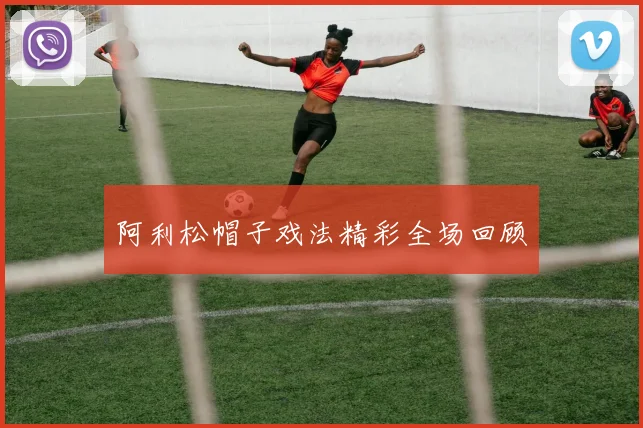 阿利松帽子戏法精彩全场回顾