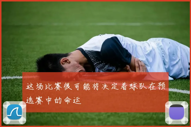 这场比赛很可能将决定着球队在预选赛中的命运