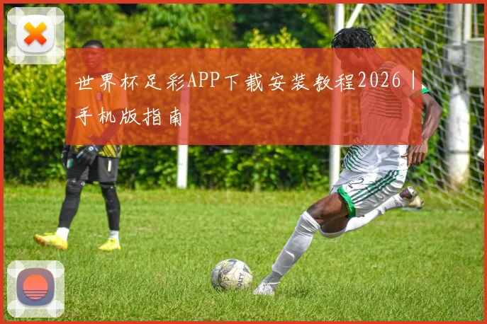 世界杯足彩APP下载安装教程2026｜手机版指南