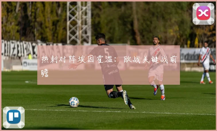 热刺对阵埃因霍温：欧战关键战前瞻