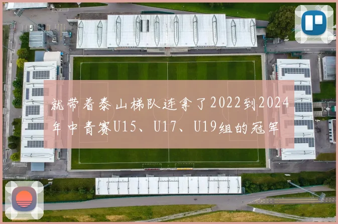 就带着泰山梯队连拿了2022到2024年中青赛U15、U17、U19组的冠军