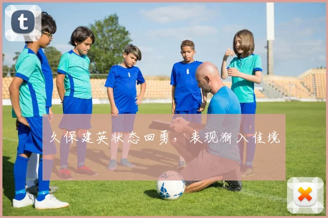 久保建英状态回勇，表现渐入佳境