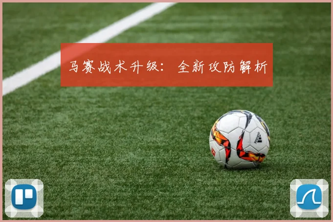马赛战术升级：全新攻防解析