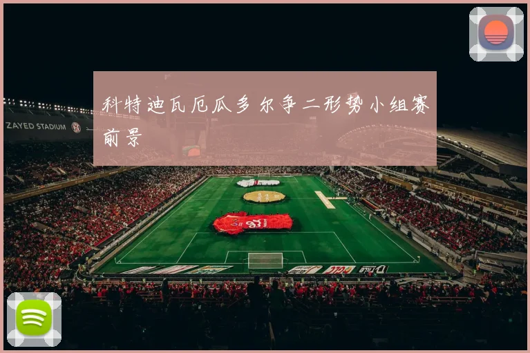 科特迪瓦厄瓜多尔争二形势小组赛前景