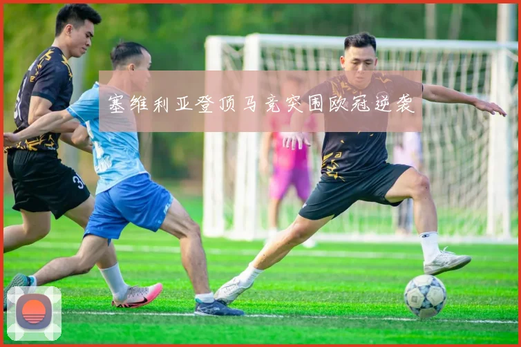 塞维利亚登顶马竞突围欧冠逆袭
