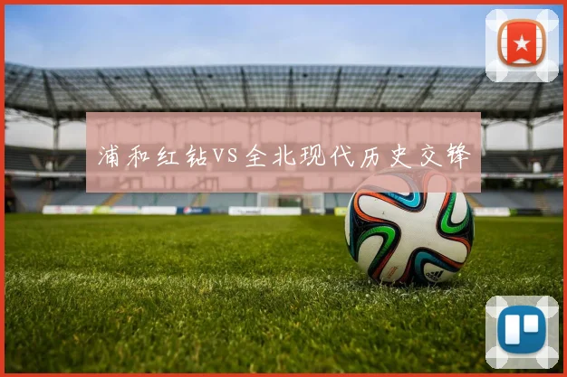 浦和红钻vs全北现代历史交锋