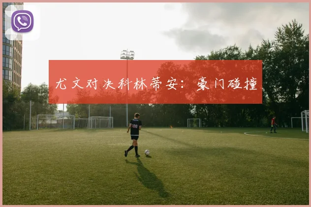 尤文对决科林蒂安：豪门碰撞