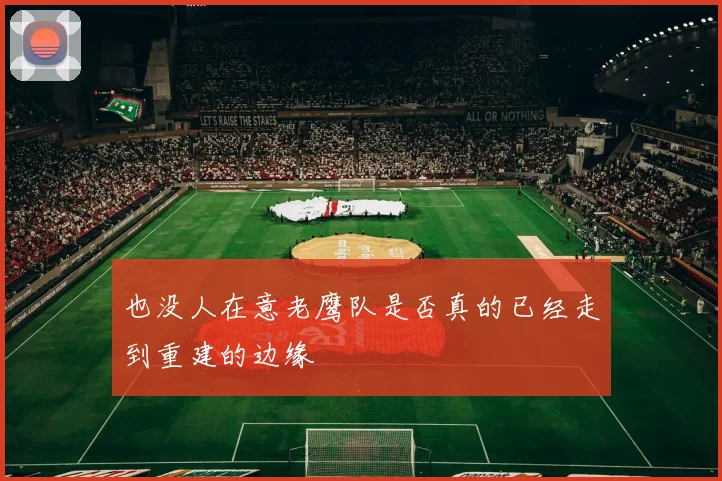 也没人在意老鹰队是否真的已经走到重建的边缘