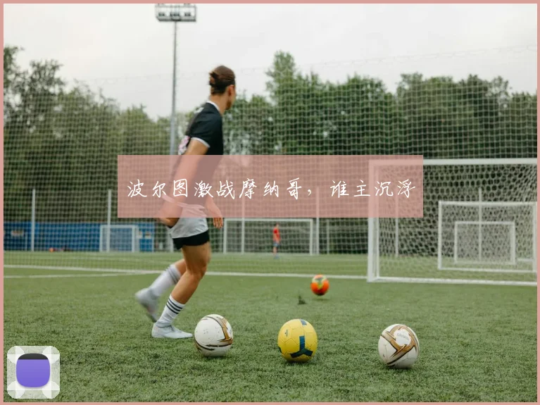 波尔图激战摩纳哥，谁主沉浮