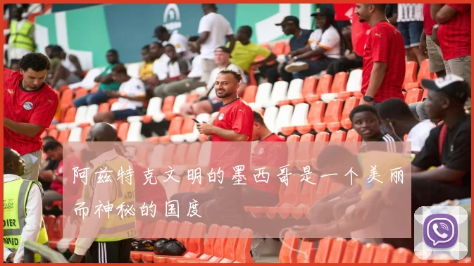 阿兹特克文明的墨西哥是一个美丽而神秘的国度