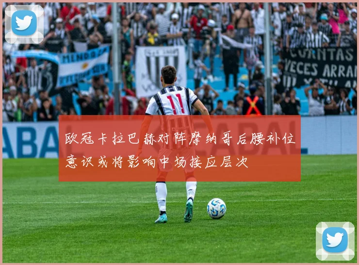 欧冠卡拉巴赫对阵摩纳哥后腰补位意识或将影响中场接应层次