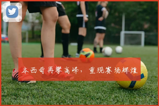 本西奇再攀高峰，重现赛场辉煌