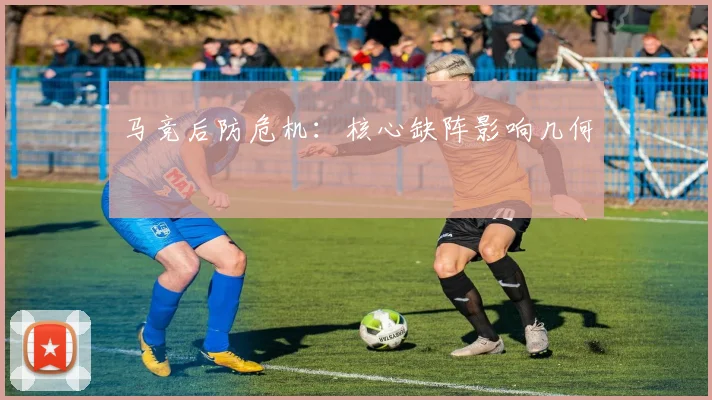 马竞后防危机：核心缺阵影响几何