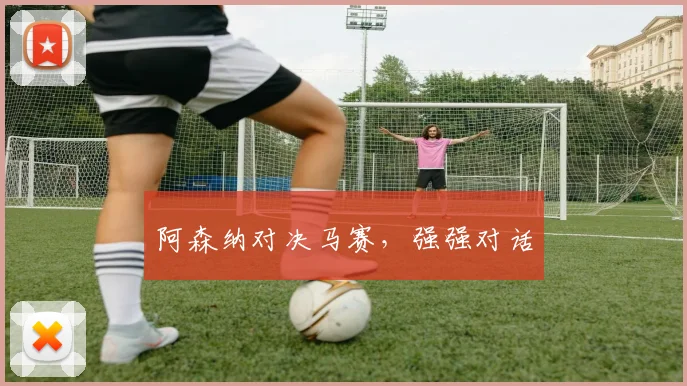 阿森纳对决马赛，强强对话
