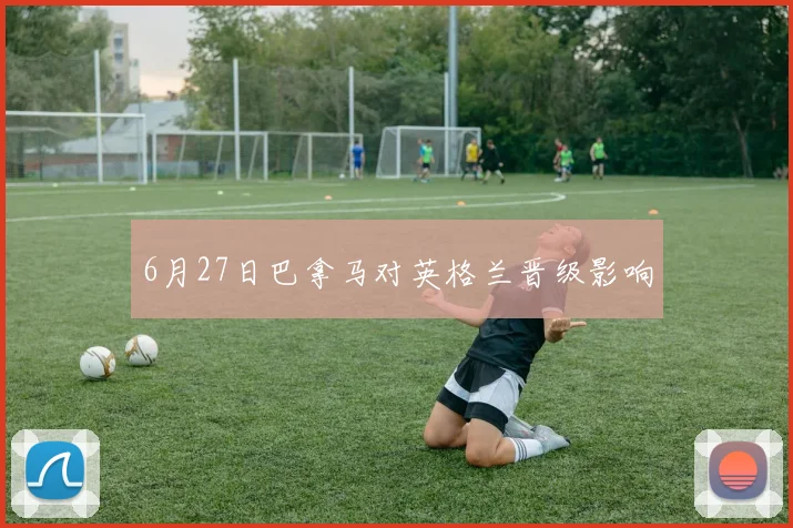6月27日巴拿马对英格兰晋级影响