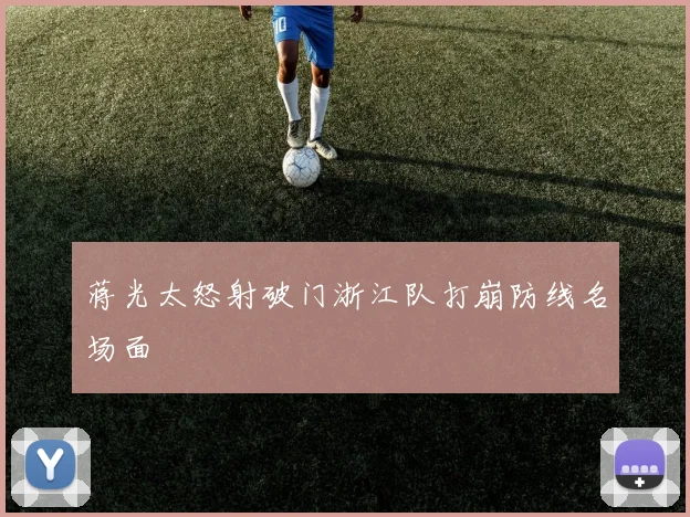蒋光太怒射破门浙江队打崩防线名场面