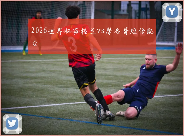 2026世界杯苏格兰vs摩洛哥短传配合