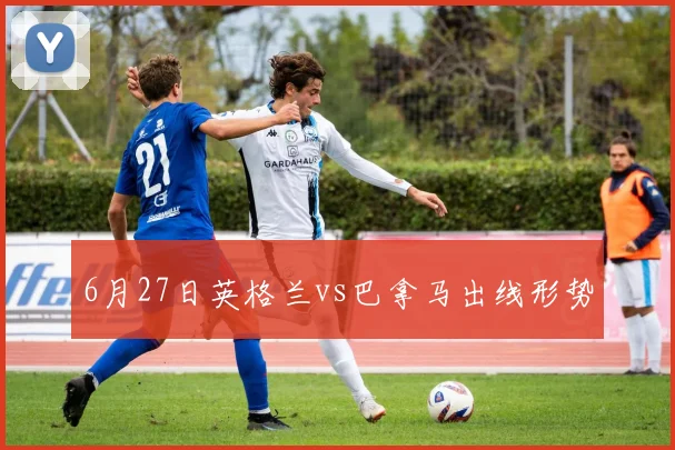 6月27日英格兰vs巴拿马出线形势