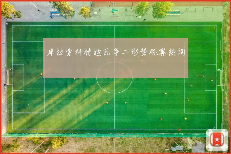 库拉索科特迪瓦争二形势观赛热词