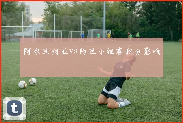 阿尔及利亚vs约旦小组赛积分影响