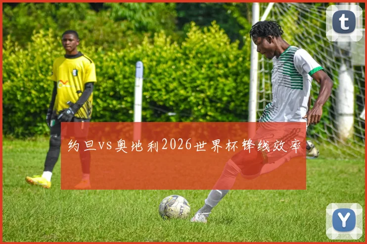 约旦vs奥地利2026世界杯锋线效率
