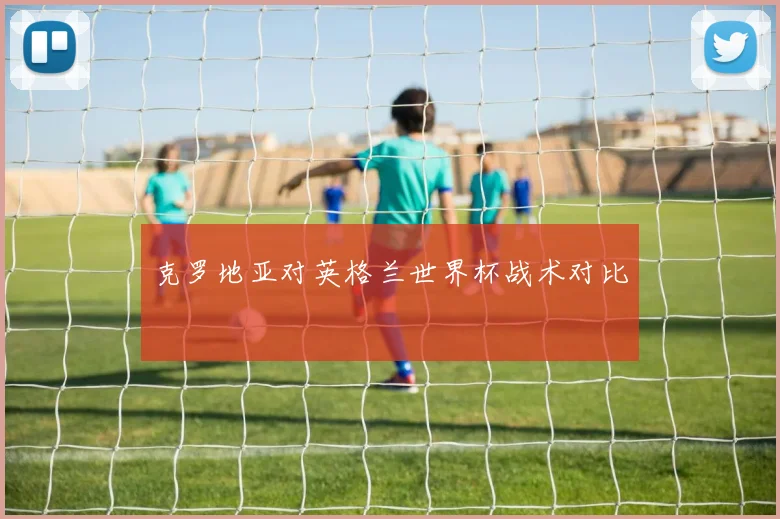 克罗地亚对英格兰世界杯战术对比