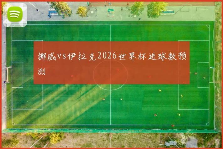 挪威vs伊拉克2026世界杯进球数预测
