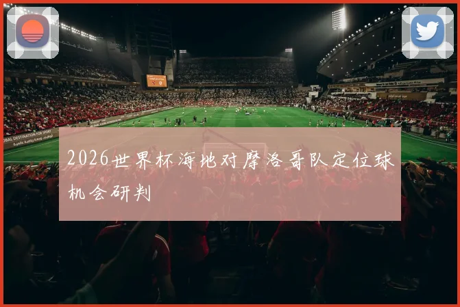 2026世界杯海地对摩洛哥队定位球机会研判
