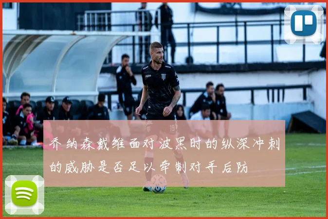 乔纳森戴维面对波黑时的纵深冲刺的威胁是否足以牵制对手后防