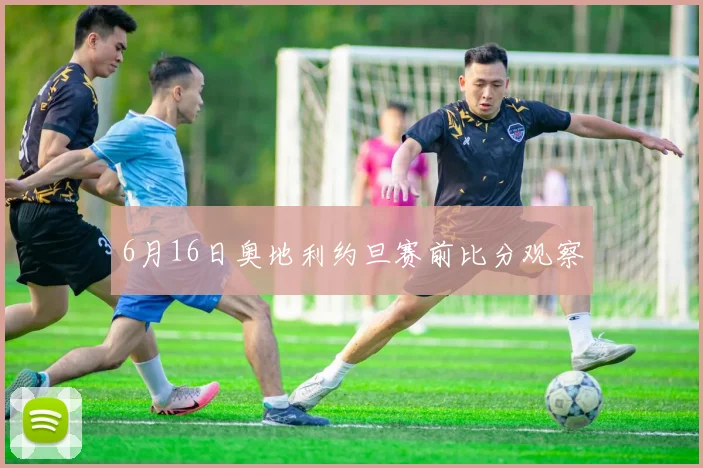 6月16日奥地利约旦赛前比分观察