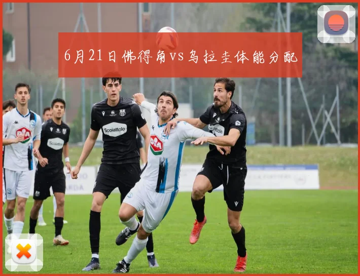 6月21日佛得角vs乌拉圭体能分配