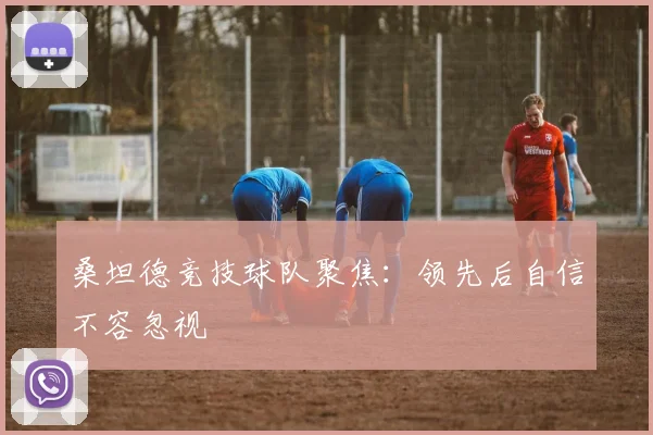 桑坦德竞技球队聚焦：领先后自信不容忽视