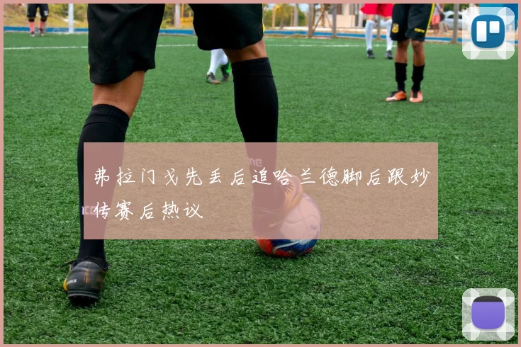弗拉门戈先丢后追哈兰德脚后跟妙传赛后热议