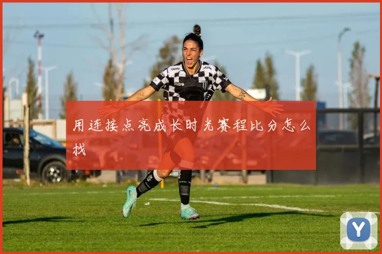 用连接点亮成长时光赛程比分怎么找