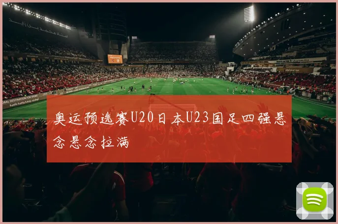 奥运预选赛U20日本U23国足四强悬念悬念拉满