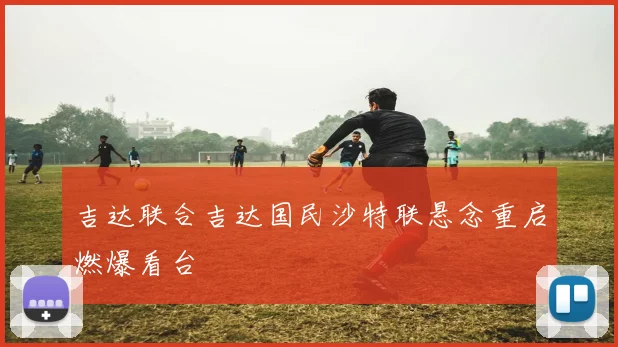 吉达联合吉达国民沙特联悬念重启燃爆看台